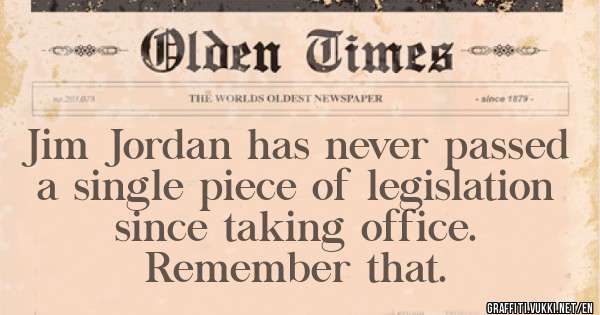 Jim Jordan has never passed a single piece of legislation since taking office. 
Remember that.