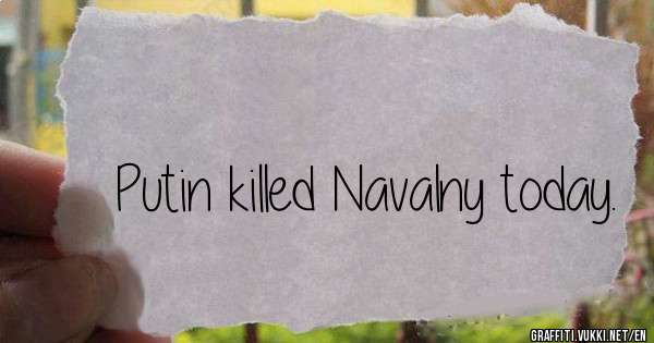 Putin killed Navalny today.