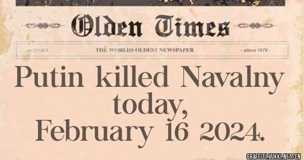 Putin killed Navalny today, 
        February 16 2024.