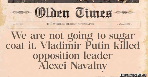 We are not going to sugar coat it. Vladimir Putin killed opposition leader 
   Alexei Navalny