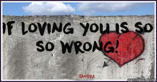 If loving you is so so wrong! 