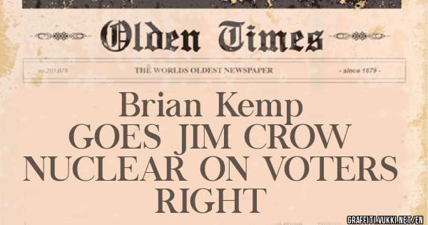                Brian Kemp
           GOES JIM CROW
   NUCLEAR ON VOTERS RIGHT