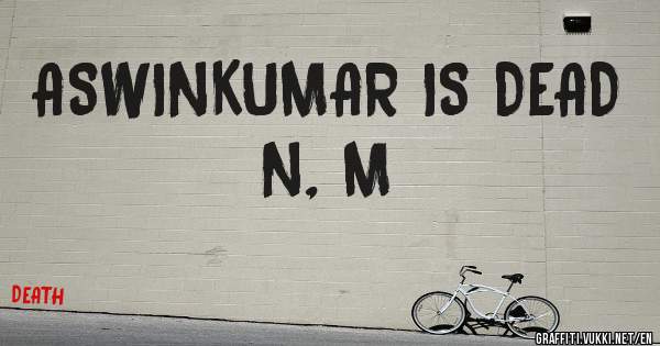 ASWINKUMAR IS DEAD
N, M