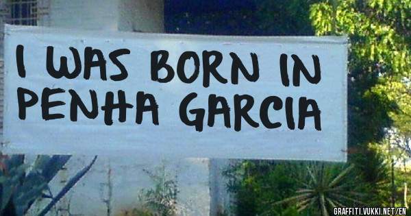I WAS BORN IN PENHA GARCIA 