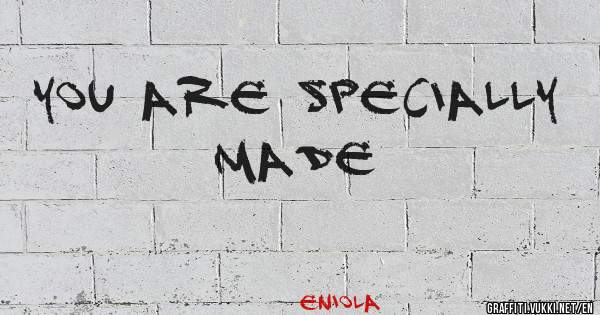 You are specially made