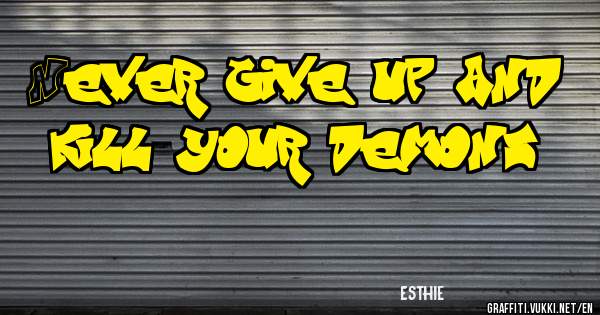 Never give up and kill your demons
