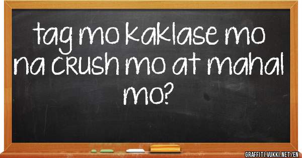 tag mo kaklase mo na crush mo at mahal mo?