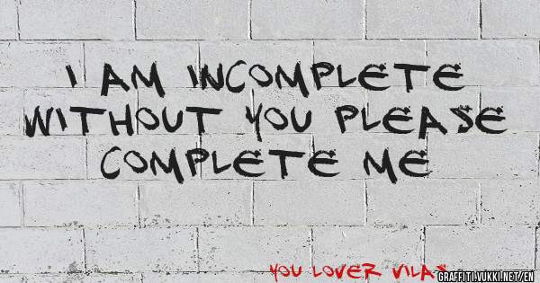I am incomplete without you please complete me 