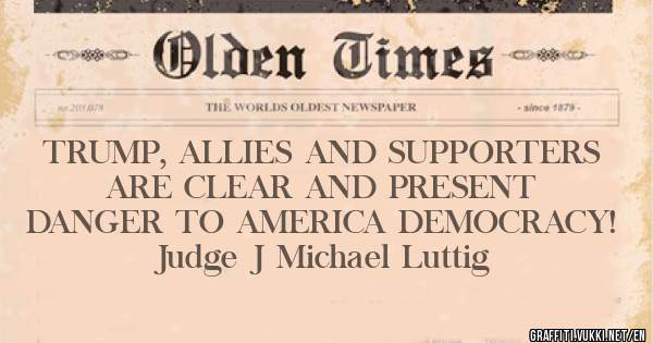 
TRUMP, ALLIES AND SUPPORTERS ARE CLEAR AND PRESENT DANGER TO AMERICA DEMOCRACY! 
Judge J Michael Luttig