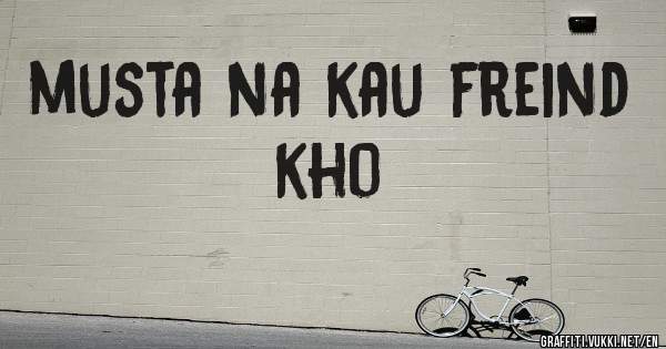 musta na kau freind kho