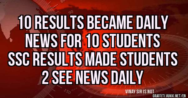 10 results became daily news for 10 students 
Ssc results made students 2 see news daily