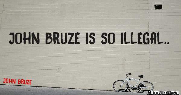 John Bruze is so illegal.. 