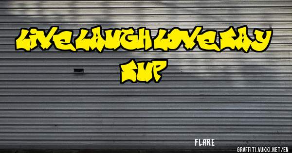 live,laugh,love,say sup.