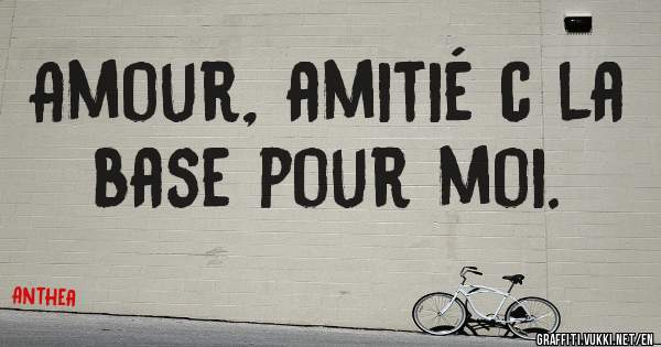 Amour, amitié c la base pour moi.