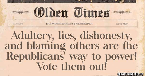 Adultery, lies, dishonesty, and blaming others are the Republicans' way to power! 
           Vote them out! 