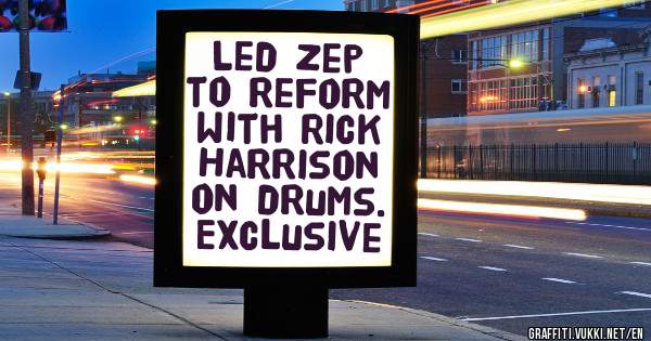 Led Zep to reform with Rick Harrison on drums.
Exclusive