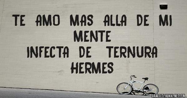 TE  AMO  MAS  ALLA  DE  MI  MENTE 
INFECTA  DE   TERNURA
HERMES