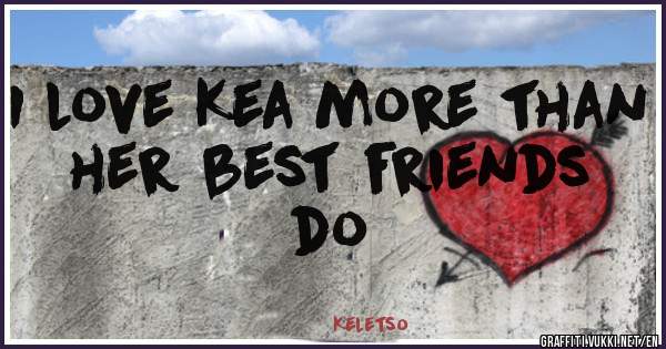 I love Kea more than her best friends do 