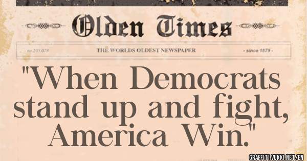 ''When Democrats stand up and fight, America Win.''