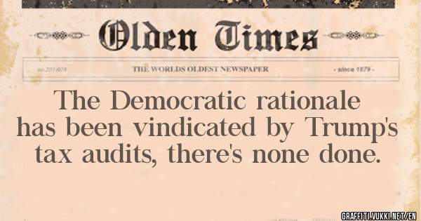The Democratic rationale has been vindicated by Trump's tax audits, there's none done. 