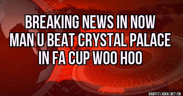 breaking news in now

Man U beat crystal palace in fa cup woo hoo