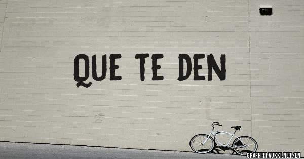 Que te den
