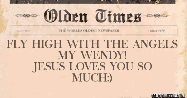 FLY HIGH WITH THE ANGELS MY WENDY!
JESUS LOVES YOU SO MUCH:)