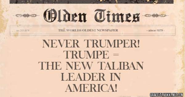      NEVER TRUMPER! 
             TRUMPE =
     THE NEW TALIBAN 
              LEADER IN
               AMERICA! 