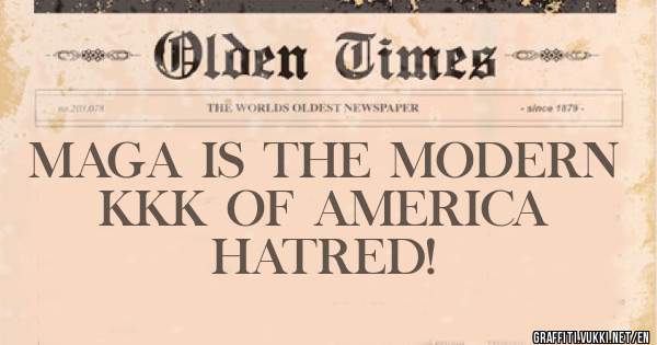    MAGA IS THE MODERN
KKK OF AMERICA HATRED! 