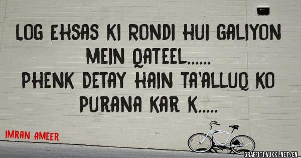 Log Ehsas ki Rondi hui galiyon mein Qateel......
Phenk Detay hain ta'alluq ko Purana kar k.....