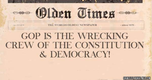 GOP IS THE WRECKING CREW OF THE CONSTITUTION & DEMOCRACY! 