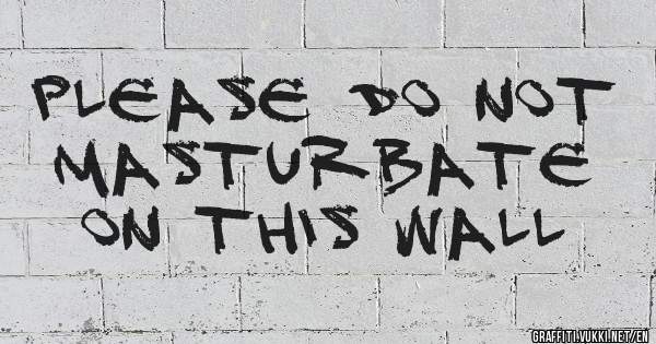 Please do not masturbate on this wall