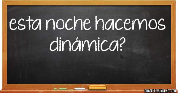 esta noche hacemos dinámica?