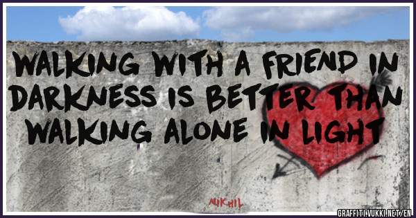 walking with a FRIEND in darkness is better than walking alone in light