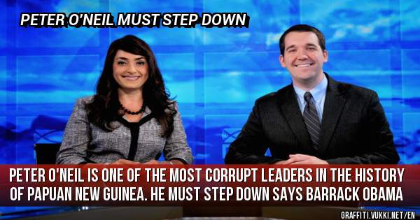 Peter O'Neil is one of the most corrupt Leaders in the history of Papuan New Guinea. He must step down says Barrack Obama