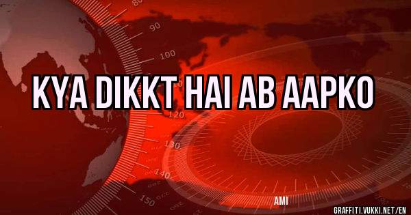 Kya dikkt hai ab aapko