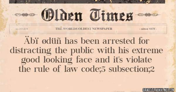 Äbï ødüñ has been arrested for distracting the public with his extreme good looking face and it's violate the rule of law code;5 subsection;2