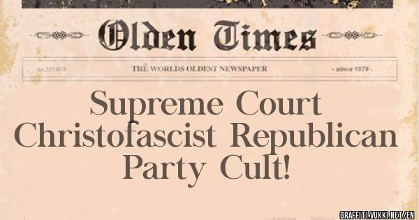            Supreme Court 
  Christofascist Republican 
                Party Cult! 