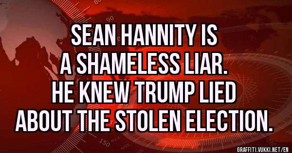           Sean Hannity is
         A shameless liar.
      He knew Trump lied
 About the stolen election. 