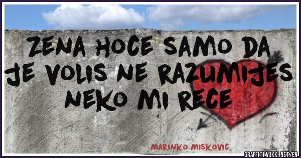 Zena hoce samo da je volis ne razumijes neko mi rece
