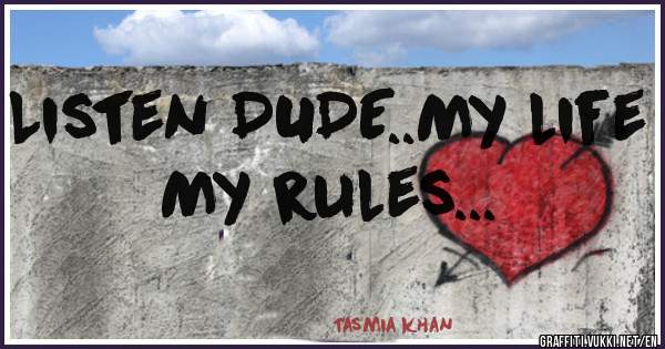 Listen DUDE..My life My rules...