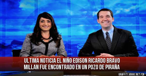 ultima noticia el niño edison ricardo bravo millan fue encontrado en un pozo de piraña