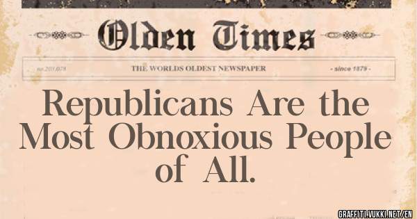 Republicans Are the Most Obnoxious People of All. 