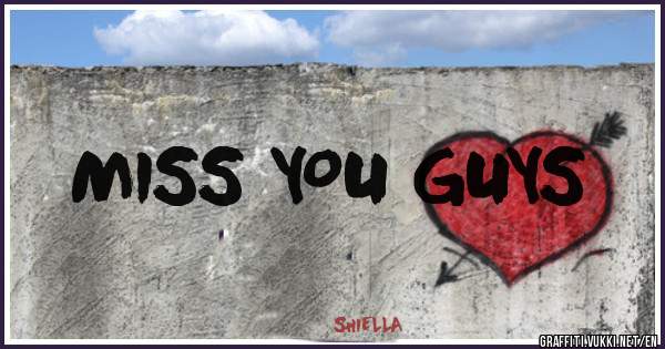 MISS YOU GUYS 