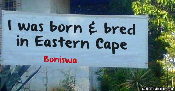 I was born & bred in Eastern Cape