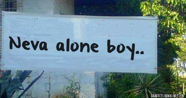 Neva alone boy..