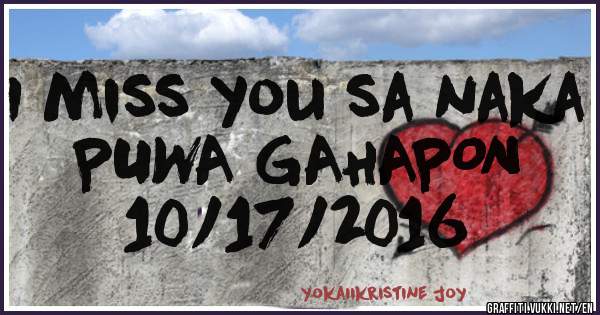 I miss you sa naka 
PUWA GAHAPON
10/17/2016