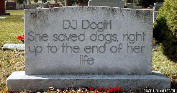 DJ Dogirl
She saved dogs, right up to the end of her life