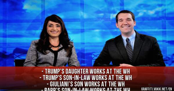 - Trump’s daughter works at the WH
- Trump's son-in-law works at the WH
- Giuliani’s son works at the WH
- Barr’s son-in-law works at the WH