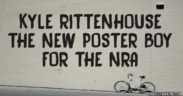 KYLE RITTENHOUSE
THE NEW POSTER BOY
FOR THE NRA